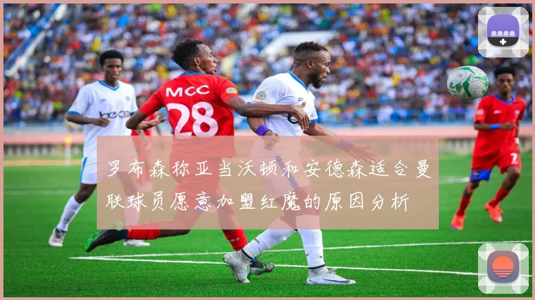 罗布森称亚当沃顿和安德森适合曼联球员愿意加盟红魔的原因分析