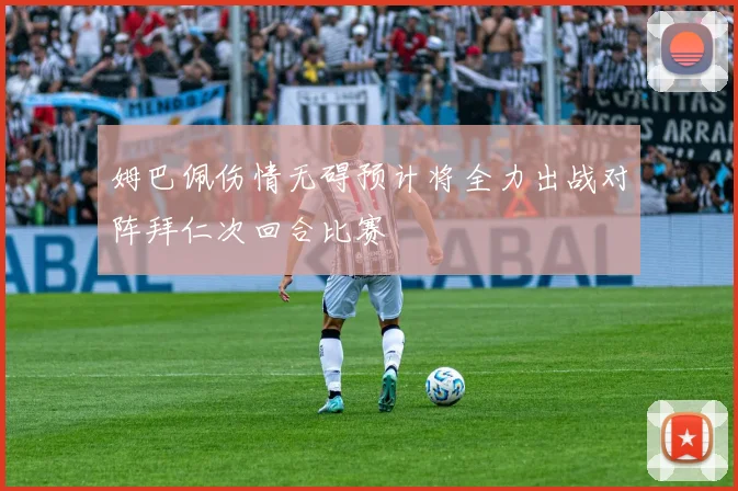姆巴佩伤情无碍预计将全力出战对阵拜仁次回合比赛