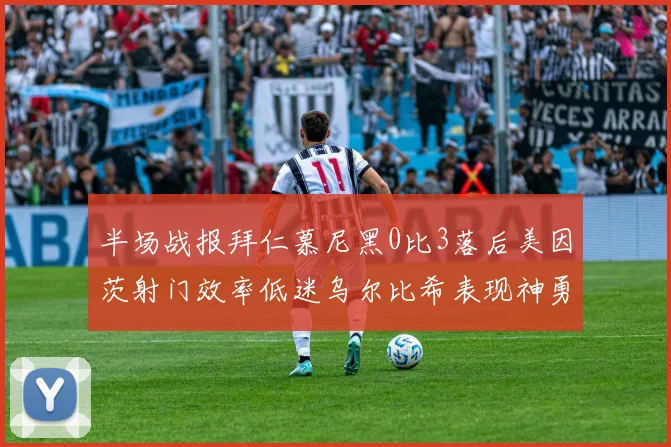 半场战报拜仁慕尼黑0比3落后美因茨射门效率低迷乌尔比希表现神勇