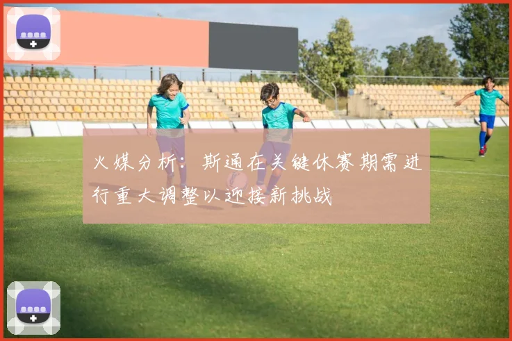 火媒分析：斯通在关键休赛期需进行重大调整以迎接新挑战
