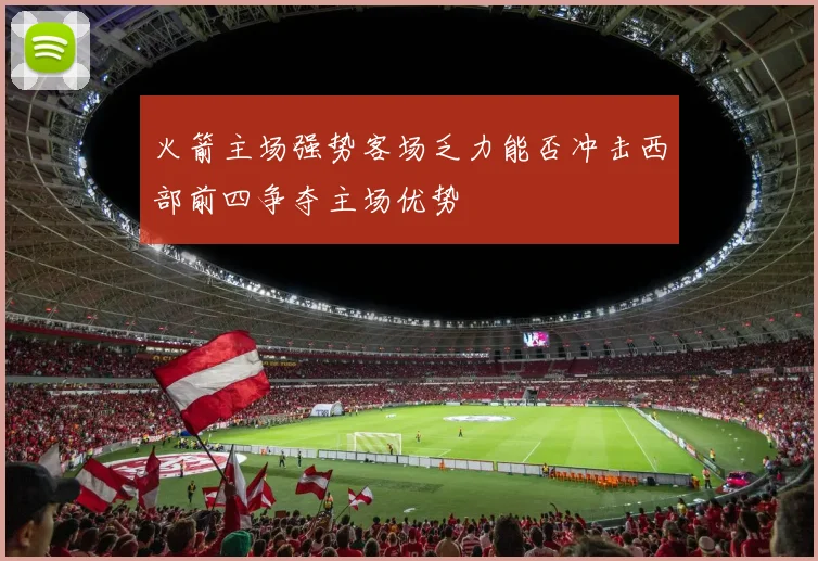 火箭主场强势客场乏力能否冲击西部前四争夺主场优势