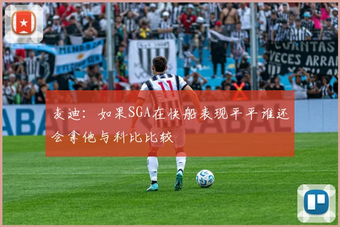 麦迪：如果SGA在快船表现平平谁还会拿他与科比比较