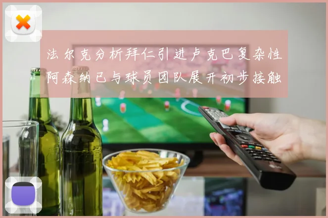 法尔克分析拜仁引进卢克巴复杂性阿森纳已与球员团队展开初步接触